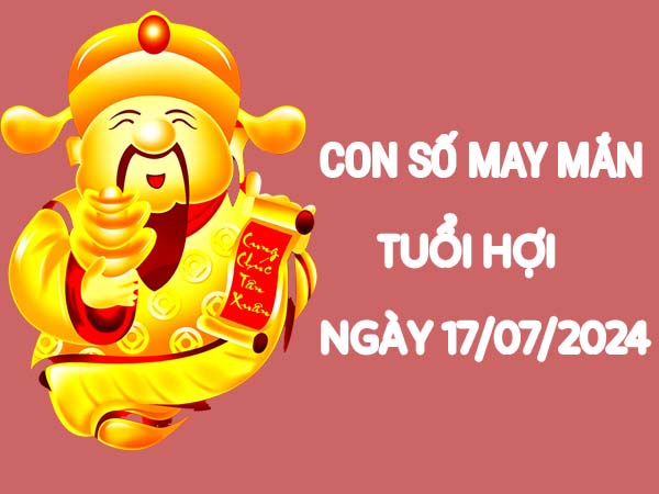 Con số hay trúng thưởng tuổi Hợi ngày 17/7/2024 thứ 4 hôm nay