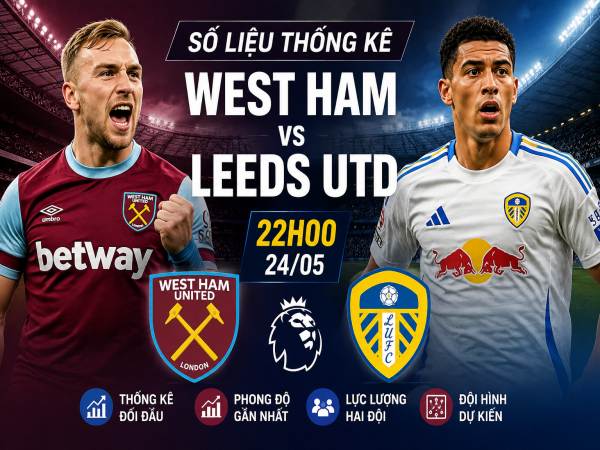 Số liệu thống kê về West Ham gặp Leeds Utd hôm nay 24/05