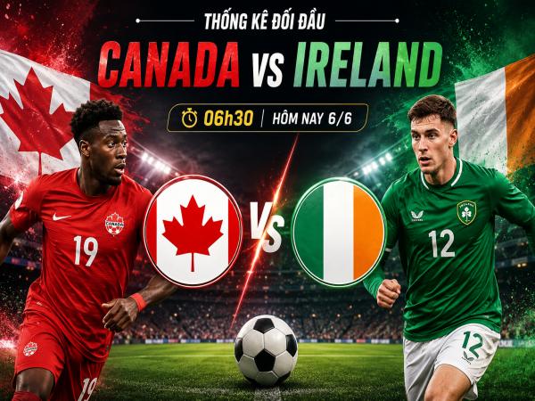 Số liệu thống kê về Canada gặp Ireland hôm nay ngày 6/6